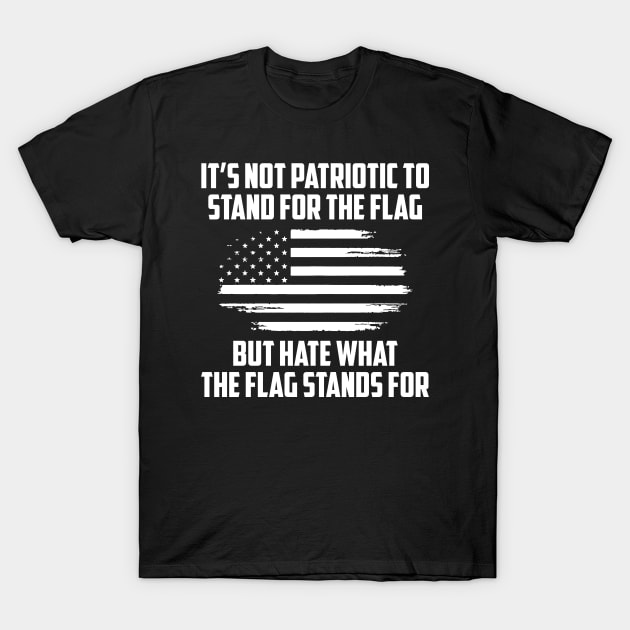 Its Not Patriotic to Stand for the Flag But Hate What the Flag Stands For. T-Shirt by UrbanLifeApparel